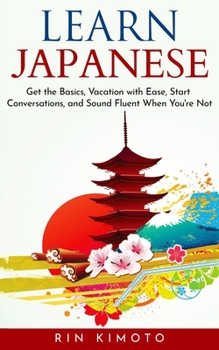 Paperback Learn Japanese: Get the Basics, Vacation with Ease, Start Conversations, and Sound Fluent When You're Not Book