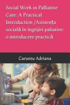 Social Work in Palliative Care: A Practical Introduction / Asisten?a sociala în îngrijiri paliative: o introducere practica (Essential Social Work in Palliative Care)