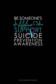 Paperback Be Someone Lifeline - Support Suicide Prevention Awareness: Gas & Mileage Log Book