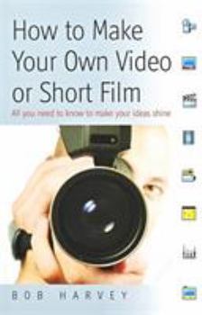 Paperback How to Make Your Own Video or Short Film: All You Need to Know to Make Your Ideas Shine Book