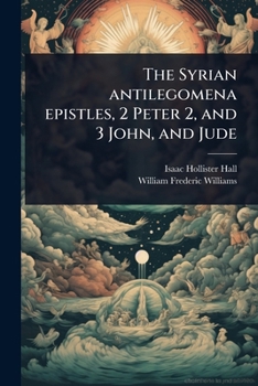 The Syrian antilegomena epistles, 2 Peter 2, and 3 John, and Jude (Syriac Edition)