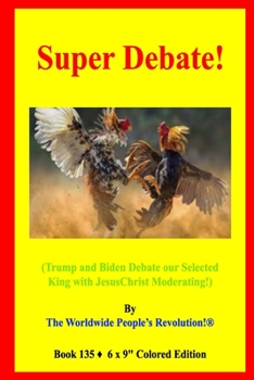 Super Debate!: (Trump and Biden Debate our Selected King with Jesus Christ Moderating!)