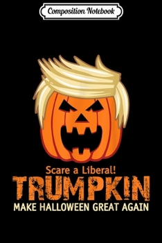 Composition Notebook: Scare a Liberal Trumpkin Make Halloween Great Again Gifts  Journal/Notebook Blank Lined Ruled 6x9 100 Pages