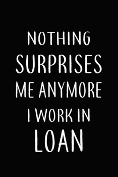 Paperback Nothing Surprises Me Anymore I Work In LOAN: Gifts, Funny LOAN AGENTS Journal and Notebook With Lined and 120 Blank Pages: Lined Notebook / Journal Gi Book