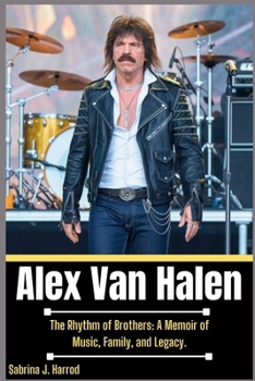 Alex Van Halen: The Rhythm of Brothers: A Memoir of Music, Family, and Legacy.