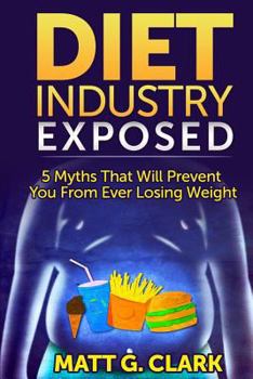 Paperback Diet Industry Exposed: 5 Myths That Will Prevent You From Ever Losing Weight Book