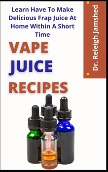 Paperback Vape Juice Recipes: Learn How To Make Delicious Frap Juice At Home Within A Short Time Book