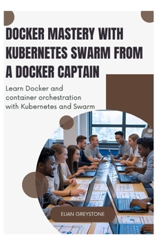 Paperback Docker Mastery with Kubernetes Swarm from a Docker Captain: Learn Docker and container orchestration with Kubernetes and Swarm Book