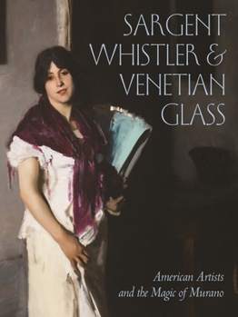 Hardcover Sargent, Whistler, and Venetian Glass: American Artists and the Magic of Murano Book