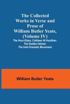 Paperback The Collected Works in Verse and Prose of William Butler Yeats, (Volume IV) The Hour-glass. Cathleen ni Houlihan. The Golden Helmet. The Irish Dramati Book