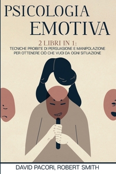 Paperback Psicologia Emotiva: 2 Libri in 1: Tecniche Proibite di Persuasione e Manipolazione Per Ottenere Ci? che Vuoi da Ogni Situazione [Italian] Book