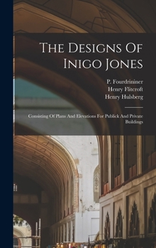 Hardcover The Designs Of Inigo Jones: Consisting Of Plans And Elevations For Publick And Private Buildings Book