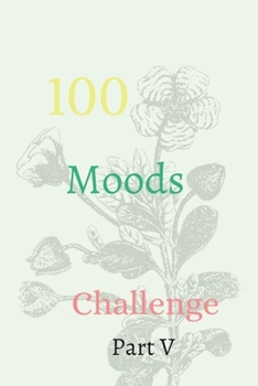 100 Moods Challenge Part V: The Ultimate Challenger Awesome Journal, Understand Yourself, Create Healthier Mindsets, Unlock a Happier You And challenge Yourself!!