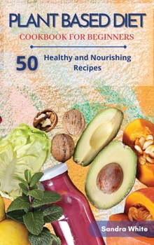 Hardcover Plant Based Diet Cookbook for Beginners: 50 Healthy and Nourishing Recipes Book