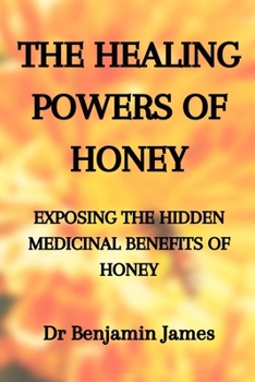 Paperback Medicinal Herbs: THE HEALING POWERS OF HONEY: EXPOSING THE HIDDEN MEDICINAL BENEFITS OF HONEY: Health Benefits of Honey for Immune Defense: The only h Book