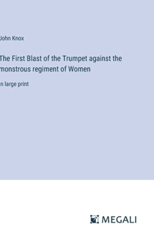 The First Blast of the Trumpet against the monstrous regiment of Women: in large print