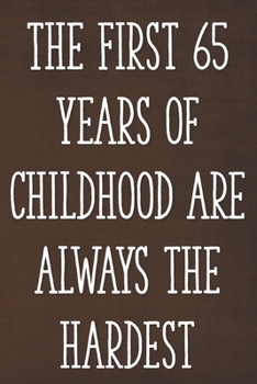 The First 65 Years of Childhood Are Always the Hardest: Funny 65th Gag Gifts for Men, Women, Friend - Notebook & Journal for Birthday Party, Holiday and More