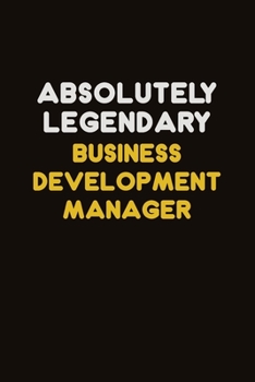 Absolutely Legendary Business Development Manager: Career journal, notebook and writing journal for encouraging men, women and kids. A framework for building your career.