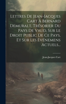 Hardcover Lettres De Jean-jacques Cart À Bernard Demuralt, Trésorier Du Pays De Vaud, Sur Le Droit Public De Ce Pays, Et Sur Les Événemens Actuels... [French] Book