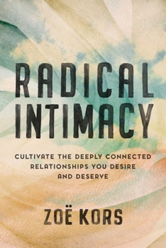 Radical Intimacy: Cultivate the Deeply Connected Relationships You Desire and the Love You Deserve