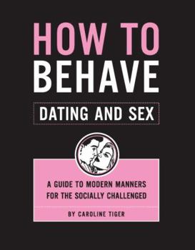 Paperback How to Behave: Dating and Sex: A Guide to Modern Manners for the Socially Challenged Book