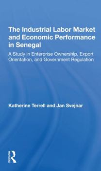 Paperback The Industrial Labor Market and Economic Performance in Senegal: A Study in Enterprise Ownership, Export Orientation, and Government Regulations Book