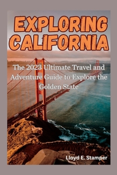 Paperback Exploring California: The 2023 Ultimate Travel and Adventure Guide to Explore the Golden State Book