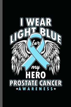 I wear Light Blue For my Hero Prostate Cancer Awareness: Cool Prostate Cancer Awareness Design For Survivor Sayings Blank Journal Gift (6"x9") Dot Grid Notebook to write in
