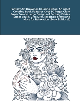 Fantasy Art Drawings Coloring Book: An Adult Coloring Book Features Over 30 Pages Giant Super Jumbo Large Designs of Fantasy Fairies, Sugar Skulls, ... and More for Relaxation