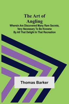 Paperback The Art of Angling; Wherein are discovered many rare secrets, very necessary to be knowne by all that delight in that recreation Book