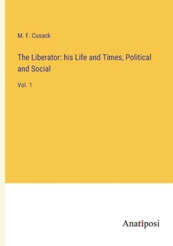 Paperback The Liberator: his Life and Times, Political and Social: Vol. 1 Book