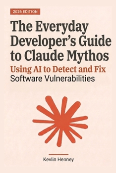Paperback The Everyday Developer's Guide to Claude Mythos: Using AI to Detect and Fix Software Vulnerabilities Book