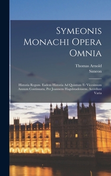 Hardcover Symeonis Monachi Opera Omnia: Historia Regum. Eadem Historia Ad Quintum Et Vicesimum Annum Continuata, Per Joannem Hagulstadensem. Accedunt Varia Book