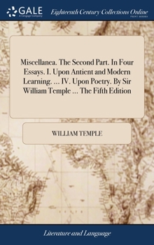 Hardcover Miscellanea. The Second Part. In Four Essays. I. Upon Antient and Modern Learning. ... IV. Upon Poetry. By Sir William Temple ... The Fifth Edition Book