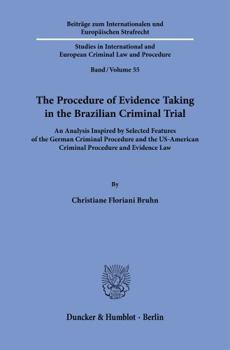 The Procedure of Evidence Taking in the Brazilian Criminal Trial: An Analysis Inspired by Selected Features of the German Criminal Procedure and the Us-American Criminal Procedure and Evidence Law