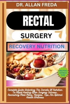 Rectal Surgery Recovery Nutrition: Complete Guide Unlocking The Secrets Of Nutrition To Rapid Healing After Surgery Success, Nourishing Meal Plans, Re