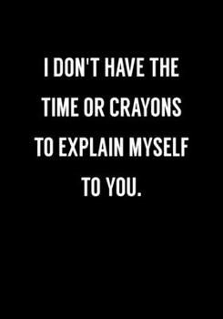 Paperback I Don't Have The Time Or Crayons To Explain Myself To You.: Funny Coworker Gag Gift Notebook (Dot Grid Journal & Weekly Planner) Book