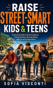 Raise Street-Smart Kids and Teens: Practical Life Skills to Build Confidence, Critical Thinking, Personal Safety, and Everyday Independence (2 Books in 1)
