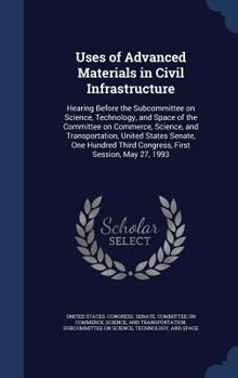 Hardcover Uses of Advanced Materials in Civil Infrastructure: Hearing Before the Subcommittee on Science, Technology, and Space of the Committee on Commerce, Sc Book