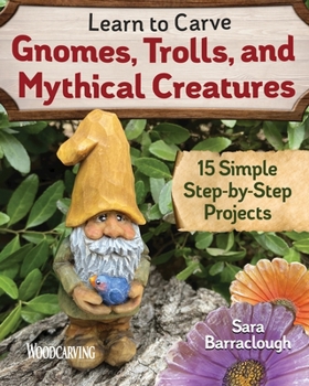 Paperback Learn to Carve Gnomes, Trolls, and Mythical Creatures: 15 Simple Step-By-Step Projects Book