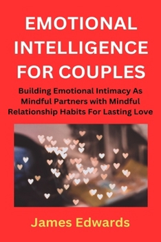 EMOTIONAL INTELLIGENCE FOR COUPLES: Building Emotional Intimacy As Mindful Partners with Mindful Relationship Habits For Lasting Love B0CMJF6LT6 Book Cover