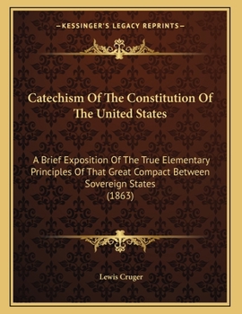 Paperback Catechism Of The Constitution Of The United States: A Brief Exposition Of The True Elementary Principles Of That Great Compact Between Sovereign State Book