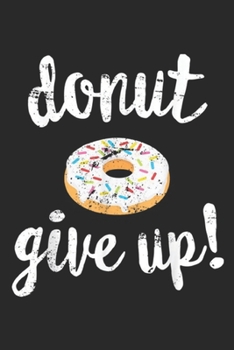 donut give up!: Donut Workout, Funny Doughnut Give Up Fitness Journal/Notebook Blank Lined Ruled 6x9 100 Pages