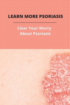 Paperback Learn More Psoriasis: Clear Your Worry About Psoriasis: How To Cure Psoriasis Permanently Book