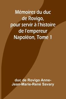 Mémoires du duc de Rovigo, pour servir à l'histoire de l'empereur Napoléon, Tome 1 (French Edition)
