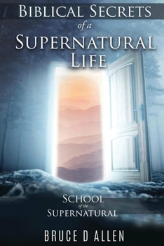 Paperback Biblical Secrets of a Supernatural Life: School of the Supernatural Book