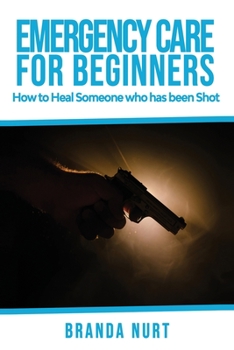 Paperback Emergency Care For Beginners: How to Heal Someone who has been Shot Book