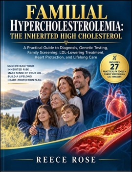 FAMILIAL HYPERCHOLESTEROLEMIA:THE INHERITED HIGH CHOLESTEROL: A Practical Guide to Diagnosis, Genetic Testing, Family Screening, LDL-Lowering Treatment, Heart Protection, and Lifelong Care