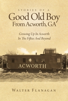Stories Of A Good Old Boy From Acworth, GA: Growing Up In Acworth In The Fifties And Beyond - Book #1 of the Good Old Boy from Acworth, Ga