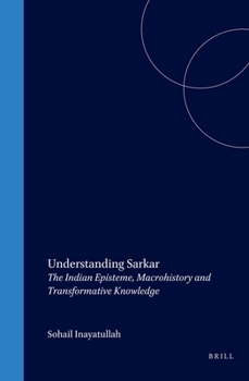 Hardcover Understanding Sarkar: The Indian Episteme, Macrohistory and Transformative Knowledge Book